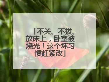 不关、不拔、放床上，卧室被烧光！这个坏习惯赶紧改