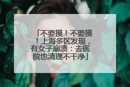 不要摸！不要摸！上海多区发现，有女子崩溃：去医院也清理不干净