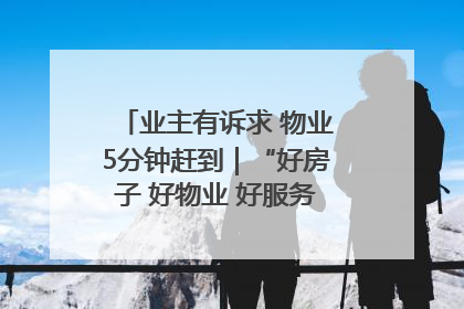 业主有诉求 物业5分钟赶到｜“好房子 好物业 好服务”系列报道④