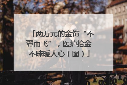 两万元的金饰“不翼而飞”，医护拾金不昧暖人心（图）
