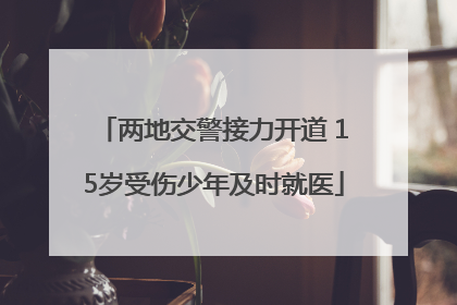 两地交警接力开道 15岁受伤少年及时就医