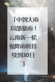 中到大雨局部暴雨！云南新一轮强降雨将持续到30日