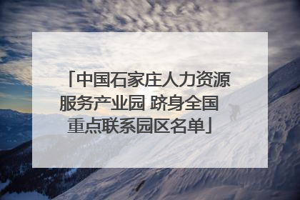 中国石家庄人力资源服务产业园 跻身全国重点联系园区名单