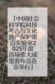 中国社会科学院科技考古与文化遗产保护重点实验室2025年度首场重大成果发布会在京举行