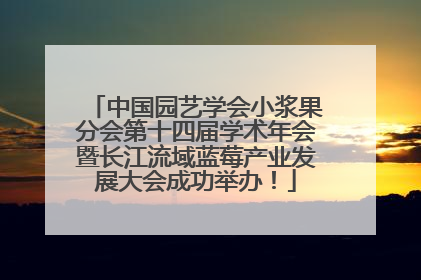 中国园艺学会小浆果分会第十四届学术年会暨长江流域蓝莓产业发展大会成功举办！