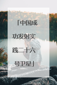 中国成功发射实践二十六号卫星
