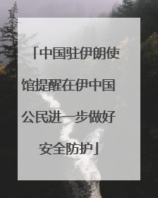中国驻伊朗使馆提醒在伊中国公民进一步做好安全防护