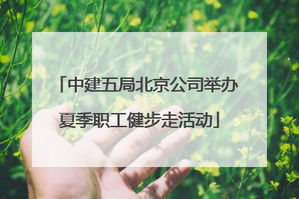 中建五局北京公司举办夏季职工健步走活动