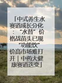 中式养生水赛道成长分化：“水替”价格战苗头已现 “功能饮”价高市场难打开｜中药大健康赛道迭变