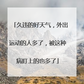 久违的好天气，外出运动的人多了，被这种病盯上的也多了
