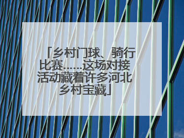 乡村门球、骑行比赛……这场对接活动藏着许多河北乡村宝藏