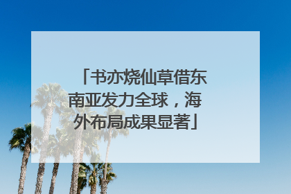 书亦烧仙草借东南亚发力全球，海外布局成果显著