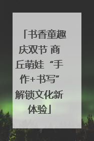 书香童趣庆双节 商丘萌娃“手作+书写”解锁文化新体验
