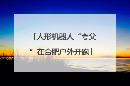 人形机器人“夸父”在合肥户外开跑