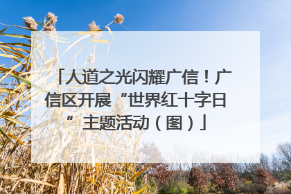 人道之光闪耀广信！广信区开展“世界红十字日”主题活动（图）
