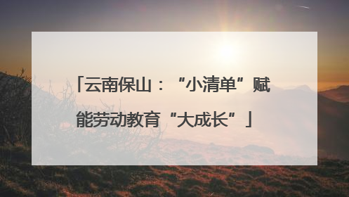 云南保山：“小清单”赋能劳动教育“大成长”