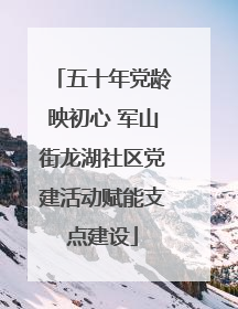 五十年党龄映初心 军山街龙湖社区党建活动赋能支点建设