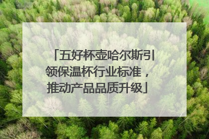 五好杯壶哈尔斯引领保温杯行业标准，推动产品品质升级