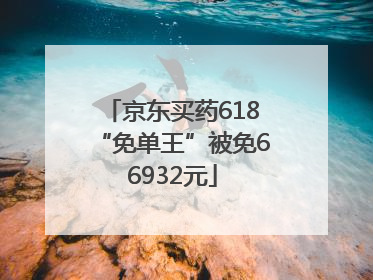 京东买药618“免单王”被免66932元