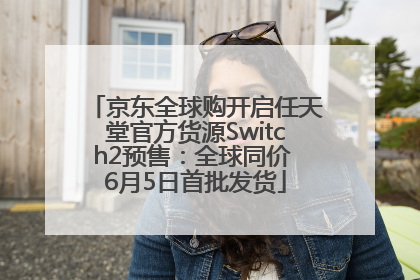 京东全球购开启任天堂官方货源Switch2预售：全球同价 6月5日首批发货