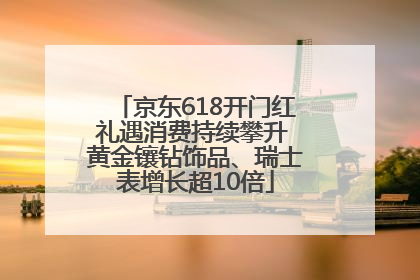 京东618开门红礼遇消费持续攀升 黄金镶钻饰品、瑞士表增长超10倍