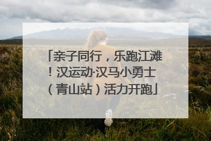 亲子同行，乐跑江滩！汉运动·汉马小勇士（青山站）活力开跑