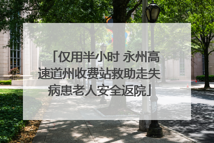 仅用半小时 永州高速道州收费站救助走失病患老人安全返院