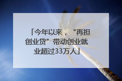 今年以来，“再担创业贷”带动创业就业超过33万人