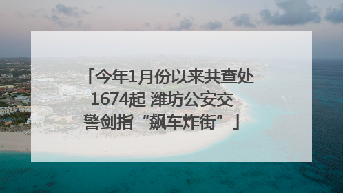 今年1月份以来共查处1674起 潍坊公安交警剑指“飙车炸街”