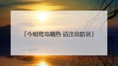 今明鹭岛晴热 请注意防暑