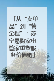 从“卖单品”到“管全程”：苏宁易购家电管家重塑服务价值链