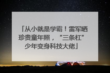从小就是学霸！雷军晒珍贵童年照，“三条杠”少年变身科技大佬