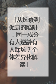 从抗衰到促衰的陷阱：同一成分有人逆龄有人踩坑？个体差异化解读