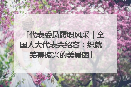 代表委员履职风采｜全国人大代表余绍容：织就羌寨振兴的美景图