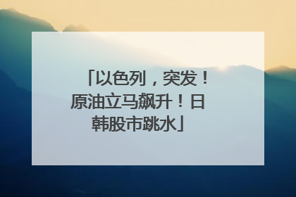 以色列，突发！原油立马飙升！日韩股市跳水