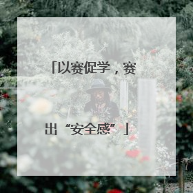 以赛促学，赛出“安全感”