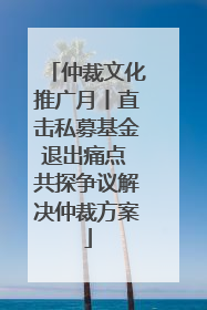 仲裁文化推广月丨直击私募基金退出痛点 共探争议解决仲裁方案