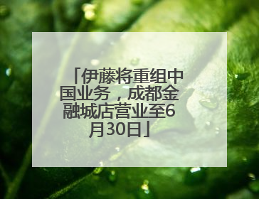伊藤将重组中国业务，成都金融城店营业至6月30日
