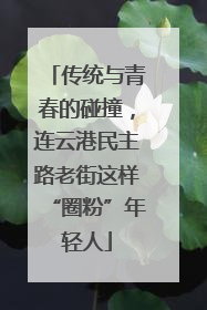 传统与青春的碰撞，连云港民主路老街这样“圈粉”年轻人