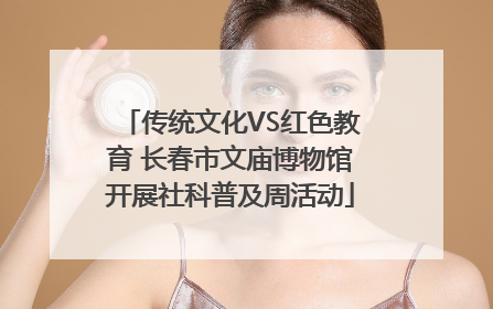 传统文化VS红色教育 长春市文庙博物馆开展社科普及周活动