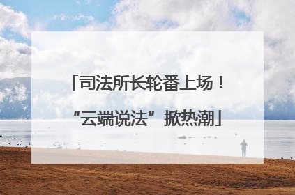 司法所长轮番上场！“云端说法”掀热潮