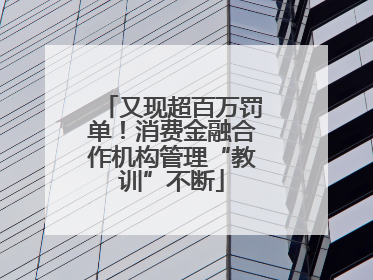 又现超百万罚单！消费金融合作机构管理“教训”不断