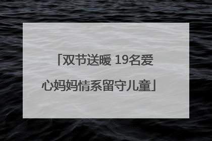 双节送暖 19名爱心妈妈情系留守儿童
