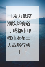 发力低度潮饮新赛道，成都市邛崃市发布三大战略行动