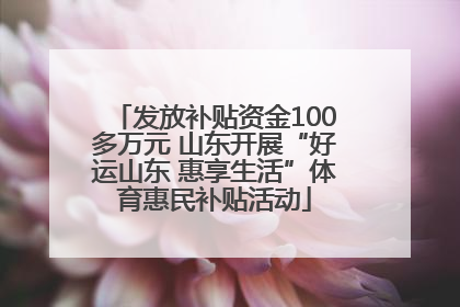 发放补贴资金100多万元 山东开展“好运山东 惠享生活”体育惠民补贴活动