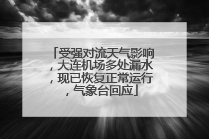 受强对流天气影响，大连机场多处漏水，现已恢复正常运行，气象台回应