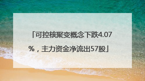 可控核聚变概念下跌4.07%，主力资金净流出57股