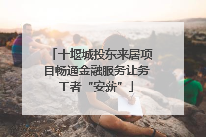 十堰城投东来居项目畅通金融服务让务工者“安薪”