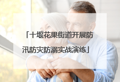 十堰花果街道开展防汛防灾防溺实战演练