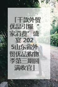 千款外贸优品引爆“家消费”盛宴 2025山东省外贸优品购物季第三期圆满收官